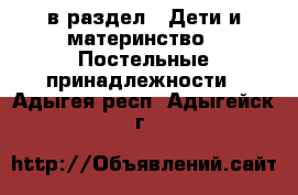  в раздел : Дети и материнство » Постельные принадлежности . Адыгея респ.,Адыгейск г.